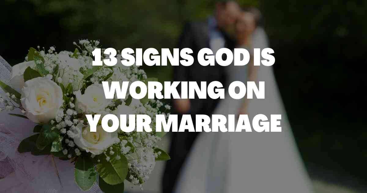 13 Signs God is Working on Your Marriage: Is the marriage you’re in working for or against your faith